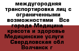 междугородняя транспортировка лиц с ограниченными возможностями - Все города Медицина, красота и здоровье » Медицинские услуги   . Свердловская обл.,Волчанск г.